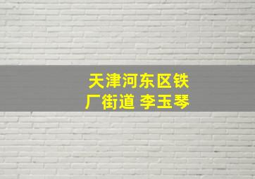 天津河东区铁厂街道 李玉琴